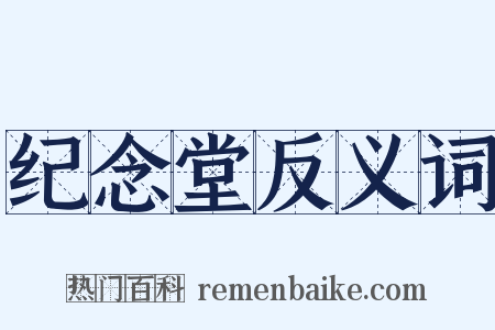 纪念堂反义词是什么意思的图片